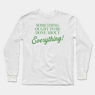 Something Ought To Be Done About Everything Long Sleeve T-Shirt